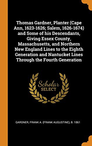 Thomas Gardner, Planter  and Some of his Descendants, Giving Essex County, Massachusetts, and Northern New ... Nantucket Lines Through the Fourth Generation