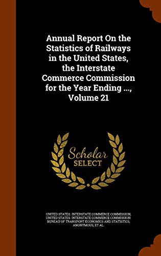 Annual Report On the Statistics of Railways in the United States, the Interstate Commerce Commission for the Year Ending ..., Volume 21