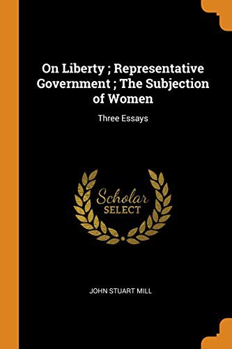 Essays (On Liberty / Representative Government / The Subjection of Women)