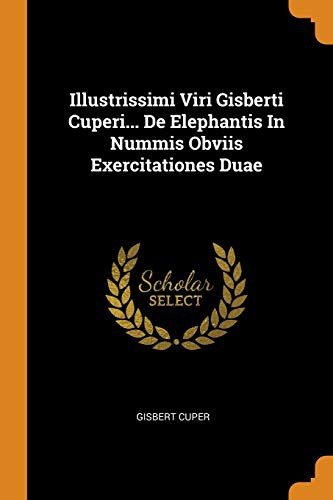Illustrissimi Viri Gisberti Cuperi... De Elephantis In Nummis Obviis Exercitationes Duae