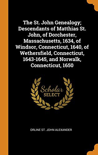 The St. John Genealogy; Descendants of Matthias St. John, of Dorchester, Massachusetts, 1634, of Windsor, Connecticut, 1640, of Wethersfield, Connecticut, 1643-1645, and Norwalk, Connecticut, 1650