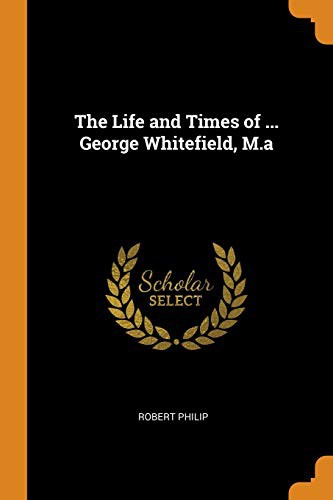 The Life and Times of ... George Whitefield, M.a