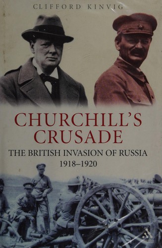 CHURCHILL'S CRUSADE: THE BRITISH INVASION OF RUSSIA, 1918-1920