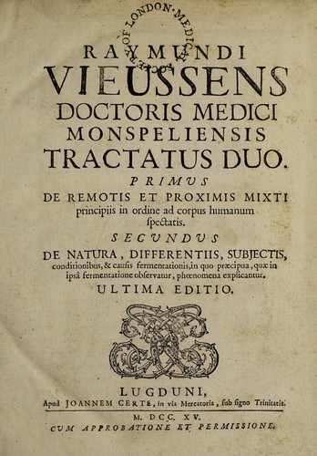 Raymundi Vieussens doctoris medici Monspeliensis Tractatus duo. Primus, De remotis et proximis mixti principiis in ordine ad corpus humanum spectatis. Secundus, De natura, differentiis, subjectis, conditionibus, & causis fermentationis, in quo praecipua, quae in ipsâ fermentatione observatur, phoenomena explicantur