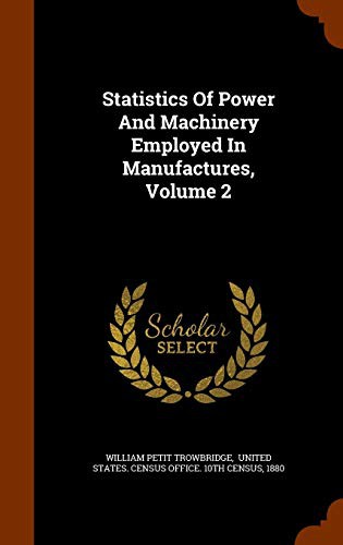 Statistics Of Power And Machinery Employed In Manufactures, Volume 2