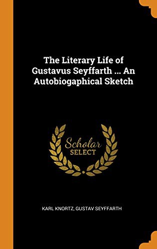 The Literary Life of Gustavus Seyffarth ... an Autobiogaphical Sketch