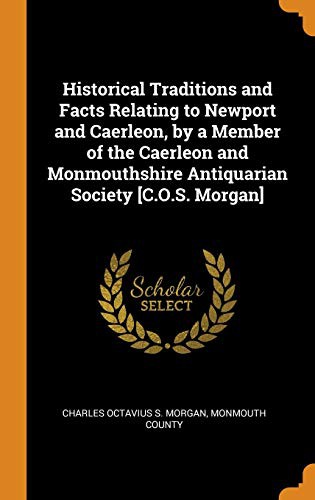 Historical Traditions and Facts Relating to Newport and Caerleon, by a Member of the Caerleon and Monmouthshire Antiquarian Society [c.O.S. Morgan]