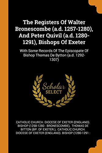 The Registers of Walter Bronescombe , and Peter Quivil , Bishops of Exeter