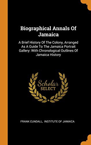 Biographical Annals of Jamaica : A Brief History of the Colony, Arranged as a Guide to the Jamaica Portrait Gallery