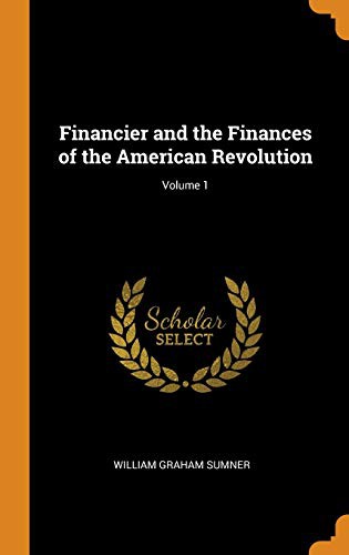 Financier and the Finances of the American Revolution; Volume 1