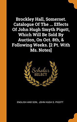 Brockley Hall, Somerset. Catalogue Of The ... Effects Of John Hugh Smyth Pigott, Which Will Be Sold By Auction, On Oct. 8th, & Following Weeks. [2 Pt. With Ms. Notes]