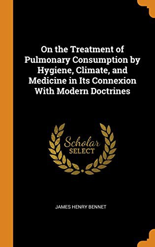 On the Treatment of Pulmonary Consumption by Hygiene, Climate, and Medicine in Its Connexion With Modern Doctrines