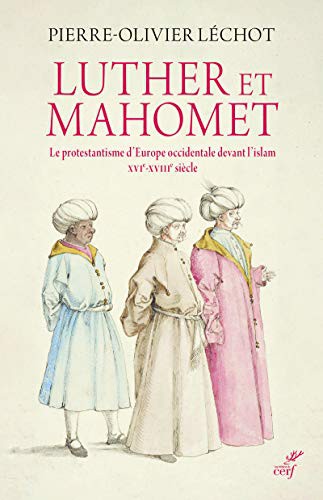 Luther et Mahomet - Le protestantisme d'Europe occidentale devant l'islam - XVI-XVIII siècle