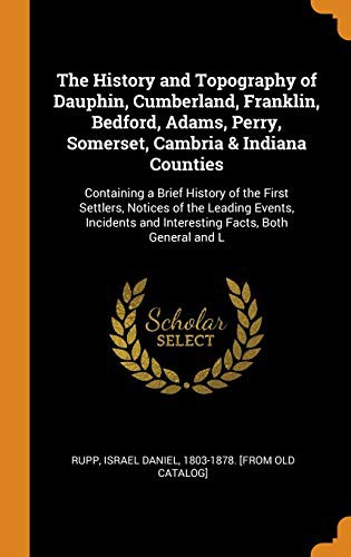 The History and Topography of Dauphin, Cumberland, Franklin, Bedford, Adams, Perry, Somerset, Cambria & Indiana Counties