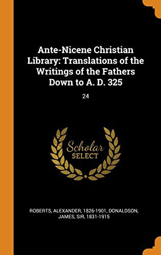 Ante-Nicene Christian Library : Translations of the Writings of the Fathers Down to A. D. 325