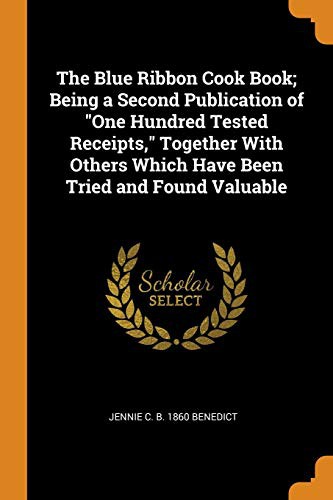 The Blue Ribbon Cook Book; Being a Second Publication of "One Hundred Tested Receipts," Together With Others Which Have Been Tried and Found Valuable