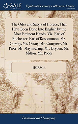 The Odes and Satyrs of Horace, That Have Been Done Into English by the Most Eminent Hands. Viz. Earl of Rochester. Earl of Roscommon. Mr. Cowley. Mr. ... Maynwaring. Mr. Dryden. Mr. Milton. Mr. Pooly