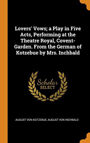 Lovers' Vows; A Play in Five Acts, Performing at the Theatre Royal, Covent-Garden. from the German of Kotzebue by Mrs. Inchbald