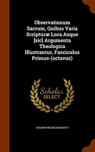 Observationum Sacrum, Quibus Varia Scripturæ Loca Auque [sic] Argumenta Theologica Illustrantur, Fasciculus Primus-