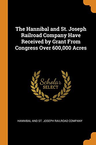 The Hannibal and St. Joseph Railroad Company Have Received by Grant from Congress Over 600,000 Acres