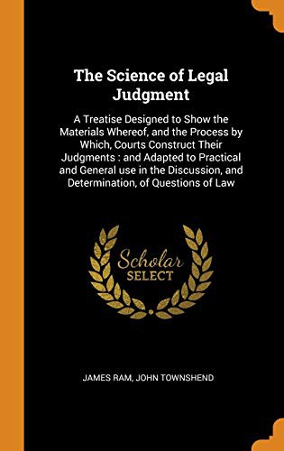 The Science of Legal Judgment : A Treatise Designed to Show the Materials Whereof, and the Process by Which, Courts Construct Their Judgments