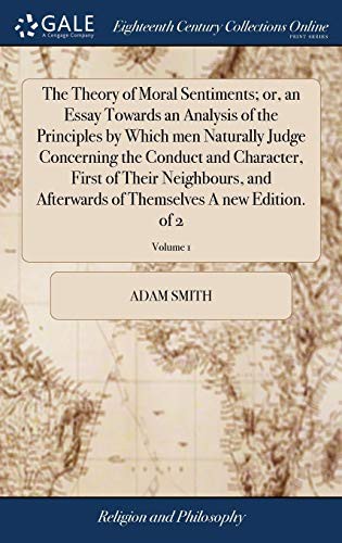 The Theory of Moral Sentiments; Or, an Essay Towards an Analysis of the Principles by Which Men Naturally Judge Concerning the Conduct and Character, ... of Themselves a New Edition. of 2; Volume 1