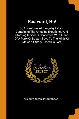 Eastward, Ho! : Or, Adventures At Rangeley Lakes : Containing The Amusing Experience And Startling Incidents Connected With A Trip Of A Party Of Boston ... To The Wilds Of Maine