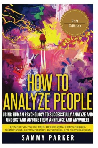 How to Analyze People : Using Human Psychology to Successfully Understand Anyone from Anyplace and Anywhere