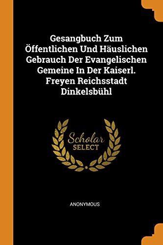 Gesangbuch Zum Öffentlichen Und Häuslichen Gebrauch Der Evangelischen Gemeine In Der Kaiserl. Freyen Reichsstadt Dinkelsbühl