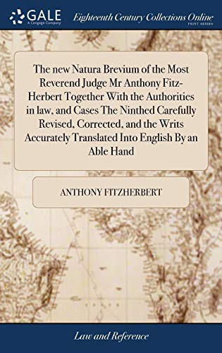 The New Natura Brevium of the Most Reverend Judge MR Anthony Fitz-Herbert Together with the Authorities in Law, and Cases the Ninthed Carefully ... Translated Into English by an Able Hand