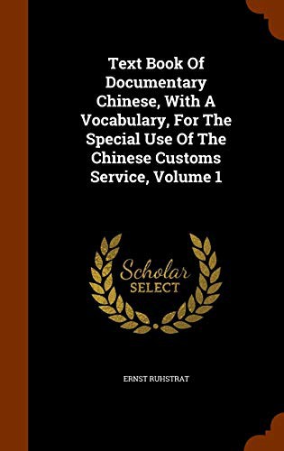 Text Book Of Documentary Chinese, With A Vocabulary, For The Special Use Of The Chinese Customs Service, Volume 1