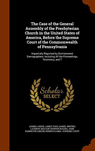 The Case of the General Assembly of the Presbyterian Church in the United States of America, Before the Supreme Court of the Commonwealth of ... All the Proceedings, Testimony, and T