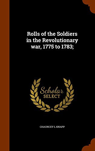 Rolls of the Soldiers in the Revolutionary war, 1775 to 1783;