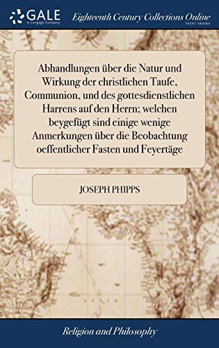 Abhandlungen Über Die Natur Und Wirkung Der Christlichen Taufe, Communion, Und Des Gottesdienstlichen Harrens Auf Den Herrn; Welchen Beygefügt Sind ... Fasten Und Feyertäge