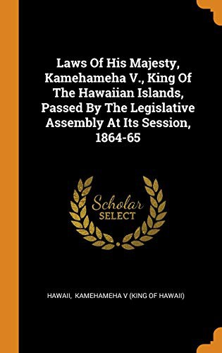 Laws of His Majesty, Kamehameha V., King of the Hawaiian Islands, Passed by the Legislative Assembly at Its Session, 1864-65