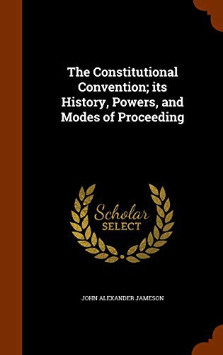 The Constitutional Convention; its History, Powers, and Modes of Proceeding