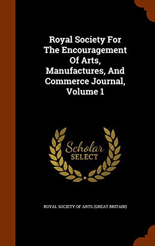 Royal Society For The Encouragement Of Arts, Manufactures, And Commerce Journal, Volume 1