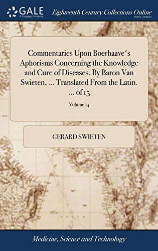 Commentaries Upon Boerhaave's Aphorisms Concerning the Knowledge and Cure of Diseases. by Baron Van Swieten, ... Translated from the Latin. ... of 15; Volume 14