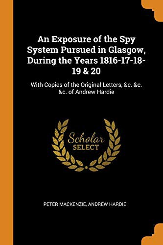 An Exposure of the Spy System Pursued in Glasgow, During the Years 1816-17-18-19 & 20