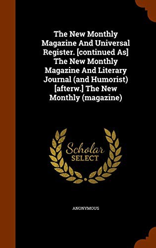 The New Monthly Magazine And Universal Register. [continued As] The New Monthly Magazine And Literary Journal  [afterw.] The New Monthly