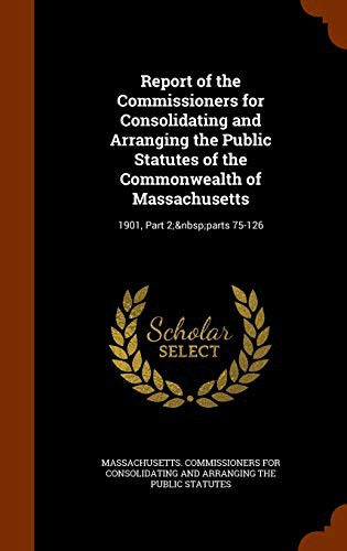 Report of the Commissioners for Consolidating and Arranging the Public Statutes of the Commonwealth of Massachusetts