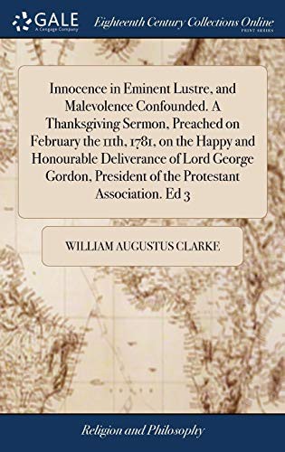 Innocence in Eminent Lustre, and Malevolence Confounded. a Thanksgiving Sermon, Preached on February the 11th, 1781, on the Happy and Honourable ... President of the Protestant Association. Ed 3