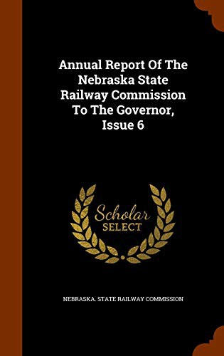 Annual Report Of The Nebraska State Railway Commission To The Governor, Issue 6