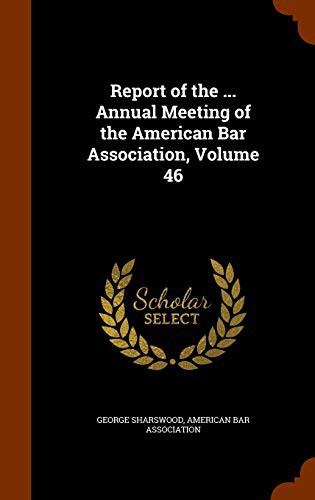 Report of the ... Annual Meeting of the American Bar Association, Volume 46