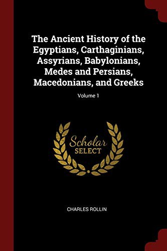 The Ancient History of the Egyptians, Carthaginians, Assyrians, Babylonians, Medes and Persians, Macedonians, and Greeks; Volume 1