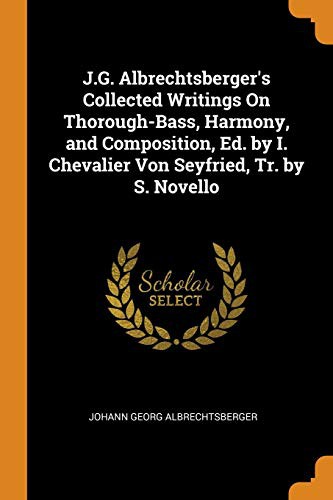 J.G. Albrechtsberger's Collected Writings On Thorough-Bass, Harmony, and Composition, Ed. by I. Chevalier Von Seyfried, Tr. by S. Novello