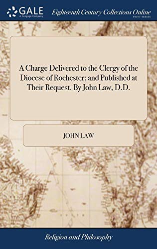 A Charge Delivered to the Clergy of the Diocese of Rochester; and Published at Their Request. By John Law, D.D.