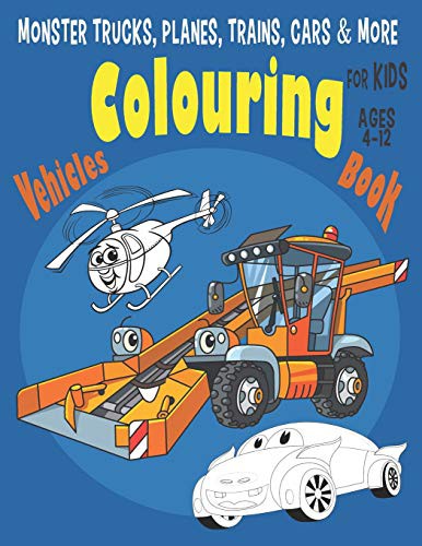 Monster Trucks, Planes, Trains, Cars & More Vehicles Colouring Book for Kids Ages 4-12