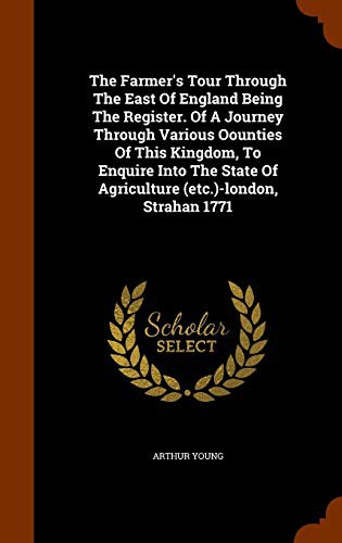 The Farmer's Tour Through The East Of England Being The Register. Of A Journey Through Various Oounties Of This Kingdom, To Enquire Into The State Of Agriculture -london, Strahan 1771
