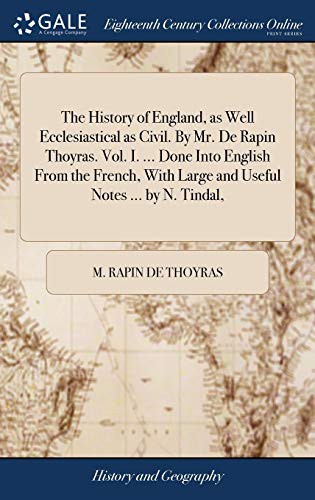 The History of England, as Well Ecclesiastical as Civil. By Mr. De Rapin Thoyras. Vol. I. ... Done Into English From the French, With Large and Useful Notes ... by N. Tindal,